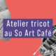 Atelier tricot au So Art Café